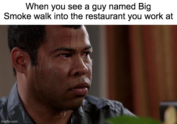 I'll have two number 9's, a number 9 large, a number 6 with extra dip, a number 7, two number 45's, one with cheese, and a large | When you see a guy named Big Smoke walk into the restaurant you work at | image tagged in sweating bullets,gta san andreas,big smoke,san andreas,tag,why are you reading this | made w/ Imgflip meme maker