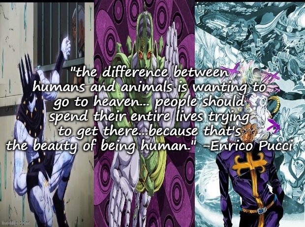 "the difference between humans and animals is wanting to go to heaven... people should spend their entire lives trying to get there...because that's the beauty of being human." -Enrico Pucci | made w/ Imgflip meme maker