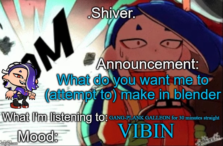 I'm nearly done with making a tank. Oh I forgot no humanoids | What do you want me to (attempt to) make in blender; GANG-PLANK GALLEON for 30 minutes straight; VIBIN | image tagged in shiver announcement template thanks blook | made w/ Imgflip meme maker