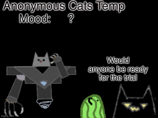 Also I feel evil-ish would be the best judge for this | ? Would anyone be ready for the trial | image tagged in anonymous_cats temp | made w/ Imgflip meme maker