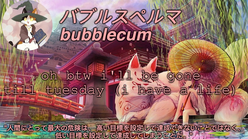 bubblec announcement template #4 | oh btw i'll be gone till tuesday (i have a life) | image tagged in bubblec announcement template 4 | made w/ Imgflip meme maker