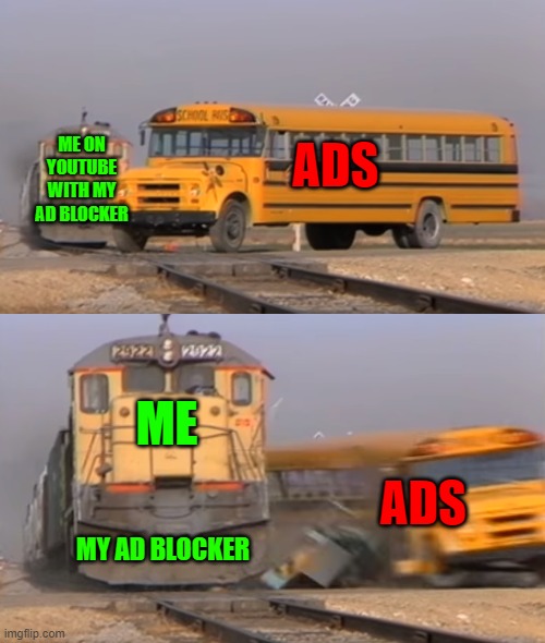 A train hitting a school bus | ADS; ME ON YOUTUBE WITH MY AD BLOCKER; ME; ADS; MY AD BLOCKER | image tagged in a train hitting a school bus,advertisement,youtube ads,youtube | made w/ Imgflip meme maker