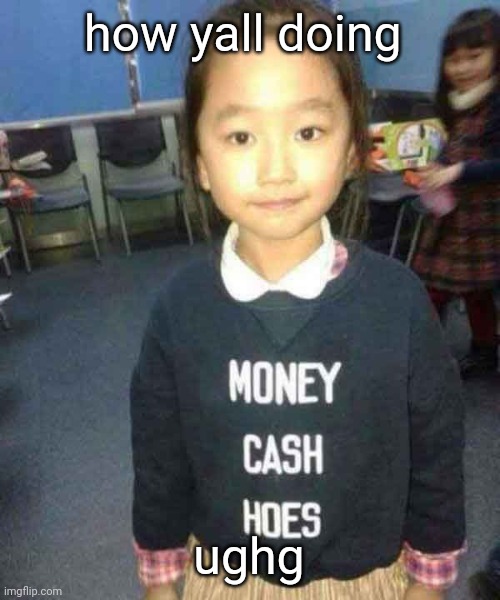 money cash hoes | how yall doing; ughg | image tagged in money cash hoes | made w/ Imgflip meme maker