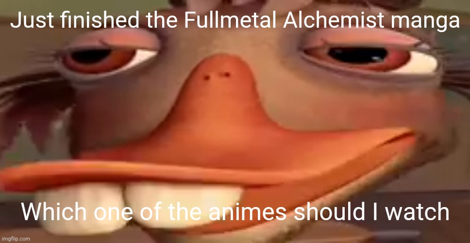 fdgxf | Just finished the Fullmetal Alchemist manga; Which one of the animes should I watch | image tagged in my honest reaction | made w/ Imgflip meme maker
