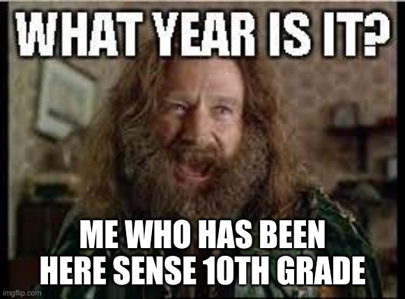 ME WHO HAS BEEN HERE SENSE 10TH GRADE | made w/ Imgflip meme maker