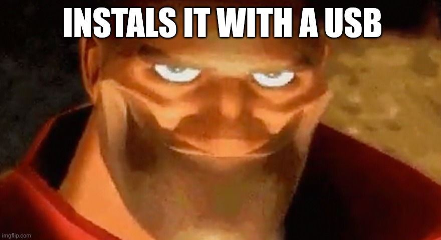INSTALS IT WITH A USB | image tagged in creepy smile heavy tf2 | made w/ Imgflip meme maker