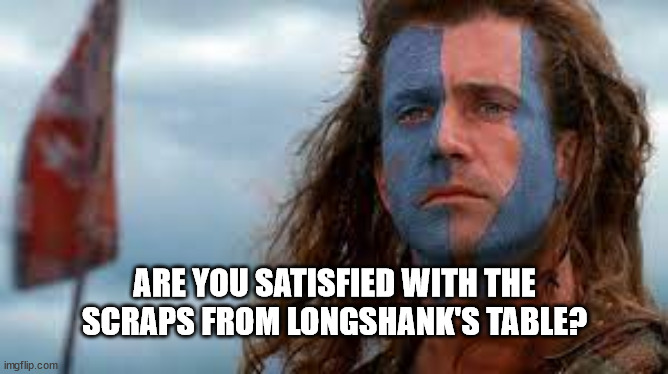 ARE YOU SATISFIED WITH THE
SCRAPS FROM LONGSHANK'S TABLE? | made w/ Imgflip meme maker
