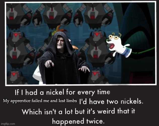 Palpatine’s loot | My apprentice failed me and lost limbs | image tagged in doof if i had a nickel,money,palpatine,the apprentice | made w/ Imgflip meme maker