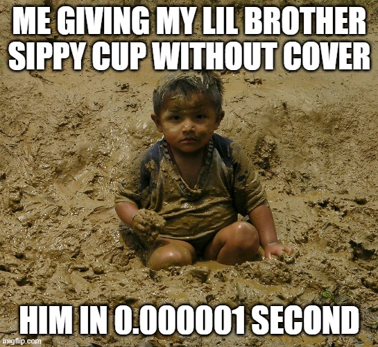 My little bro | ME GIVING MY LIL BROTHER SIPPY CUP WITHOUT COVER; HIM IN 0.000001 SECOND | image tagged in fun | made w/ Imgflip meme maker