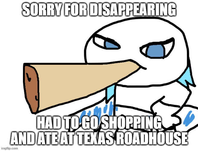 that salmon tasted good | SORRY FOR DISAPPEARING; HAD TO GO SHOPPING AND ATE AT TEXAS ROADHOUSE | image tagged in lordreaperus smoking a fat blunt | made w/ Imgflip meme maker