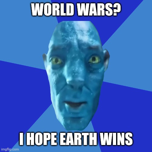 Avatar 2 guy blue background | WORLD WARS? I HOPE EARTH WINS | image tagged in avatar 2 guy blue background,world war | made w/ Imgflip meme maker