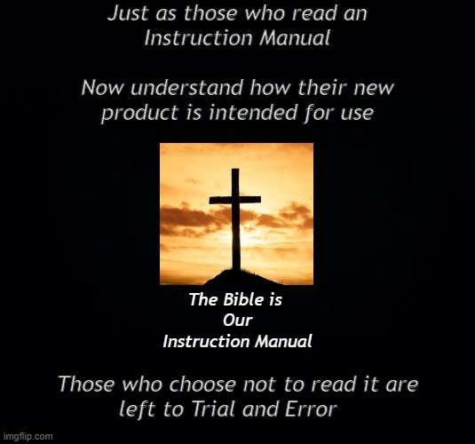 Reference Manual | Just as those who read an
Instruction Manual
 
Now understand how their new
product is intended for use; The Bible is 
Our
Instruction Manual; Those who choose not to read it are
left to Trial and Error | image tagged in get,learned | made w/ Imgflip meme maker