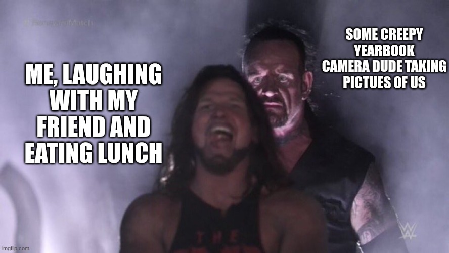 AJ Styles & Undertaker | SOME CREEPY YEARBOOK CAMERA DUDE TAKING PICTUES OF US; ME, LAUGHING WITH MY FRIEND AND EATING LUNCH | image tagged in aj styles undertaker | made w/ Imgflip meme maker