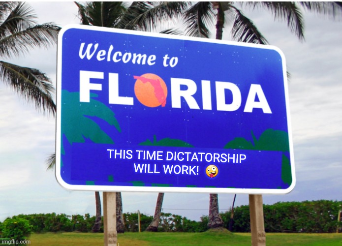 Welcome to Florida | THIS TIME DICTATORSHIP
WILL WORK!  🤪 | image tagged in welcome to florida | made w/ Imgflip meme maker