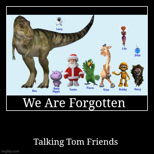 Talking Tom Forgotten Friends | We Are Forgotten | Talking Tom Friends | image tagged in funny,demotivationals | made w/ Imgflip demotivational maker