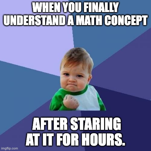 Math | WHEN YOU FINALLY UNDERSTAND A MATH CONCEPT; AFTER STARING AT IT FOR HOURS. | image tagged in memes,success kid,math | made w/ Imgflip meme maker