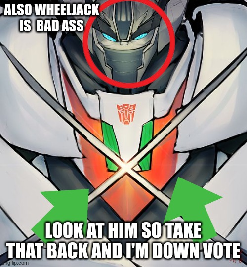 ALSO WHEELJACK IS  BAD ASS LOOK AT HIM SO TAKE THAT BACK AND I'M DOWN VOTE | made w/ Imgflip meme maker