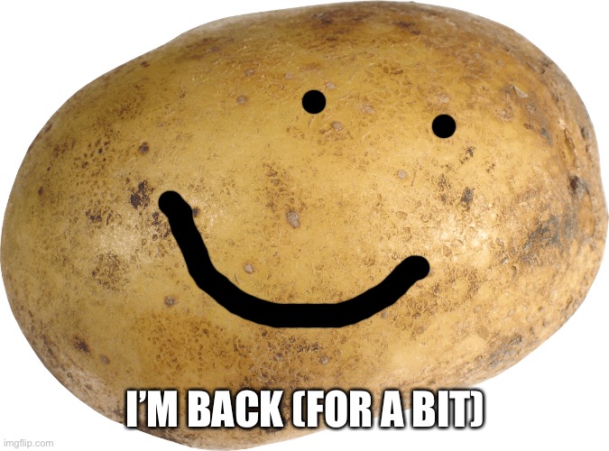 My name is fixed!! The month is over!! | I’M BACK (FOR A BIT) | image tagged in potato | made w/ Imgflip meme maker