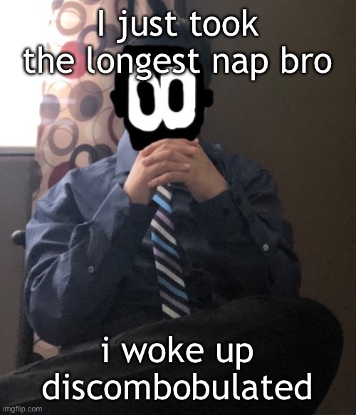 delted but he's badass | I just took the longest nap bro; i woke up discombobulated | image tagged in delted but he's badass | made w/ Imgflip meme maker