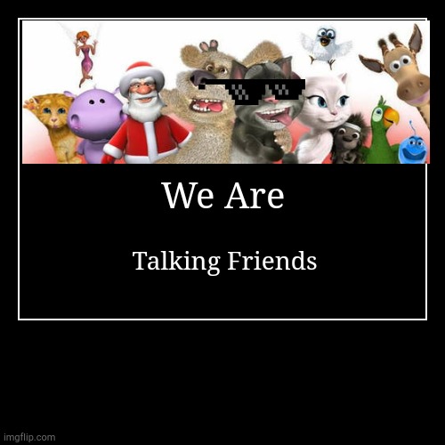 Talking Friends Meme | We Are | Talking Friends | image tagged in funny,demotivationals | made w/ Imgflip demotivational maker