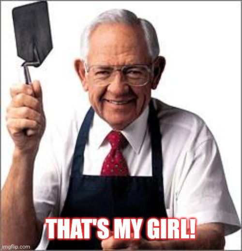Dave Thomas Founder of Wendy's  | THAT'S MY GIRL! | image tagged in dave thomas founder of wendy's | made w/ Imgflip meme maker