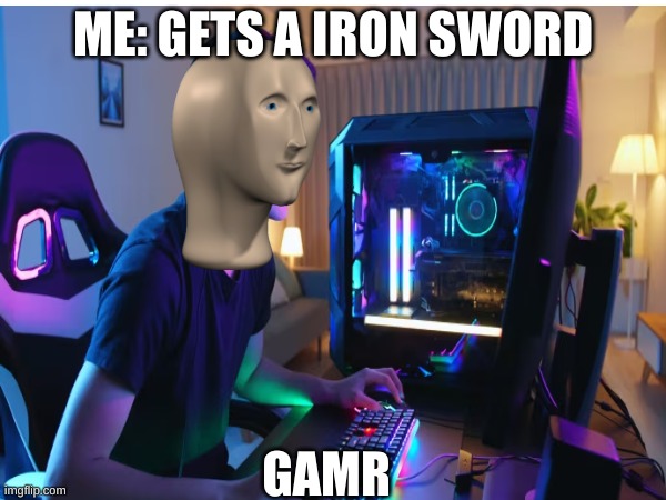 hallo there | ME: GETS A IRON SWORD; GAMR | image tagged in bugout bag,accurate,minecraft,stuff | made w/ Imgflip meme maker