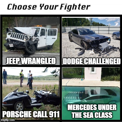 Choose Your Fighter | JEEP WRANGLED; DODGE CHALLENGED; MERCEDES UNDER THE SEA CLASS; PORSCHE CALL 911 | image tagged in choose your fighter,memes,funny,cars,car crash | made w/ Imgflip meme maker