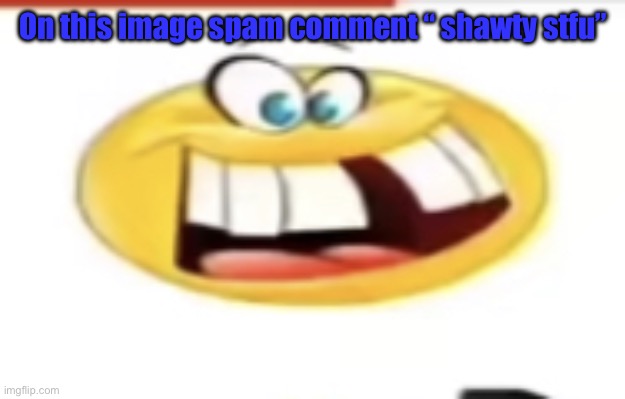 spamming shawty memes i must - Imgflip