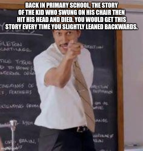 Do you remember | BACK IN PRIMARY SCHOOL, THE STORY OF THE KID WHO SWUNG ON HIS CHAIR THEN HIT HIS HEAD AND DIED. YOU WOULD GET THIS STORY EVERY TIME YOU SLIGHTLY LEANED BACKWARDS. | image tagged in substitute teacher you done messed up a a ron,chair,swing,school | made w/ Imgflip meme maker