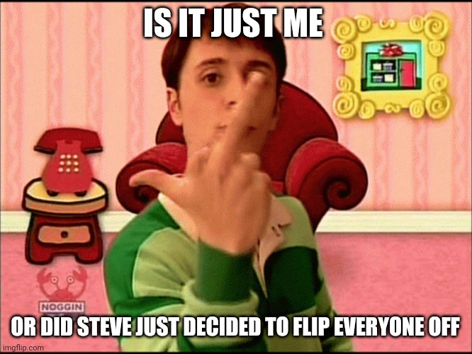 Blue's Clues middle finger | IS IT JUST ME; OR DID STEVE JUST DECIDED TO FLIP EVERYONE OFF | image tagged in blue's clues middle finger,memes,nick jr,inappropriate | made w/ Imgflip meme maker