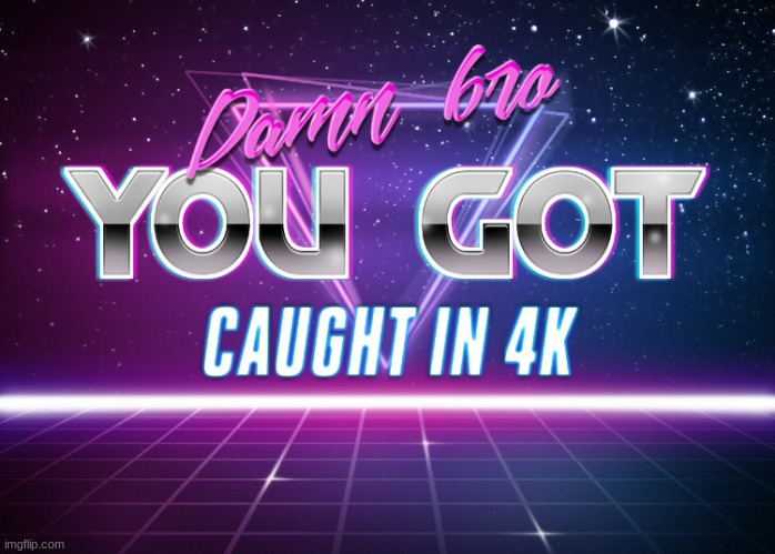 image tagged in damn bro you got caught in 4k | made w/ Imgflip meme maker