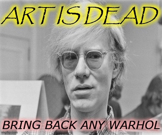 ART IS DEAD; BRING BACK ANY WARHOL | made w/ Imgflip meme maker