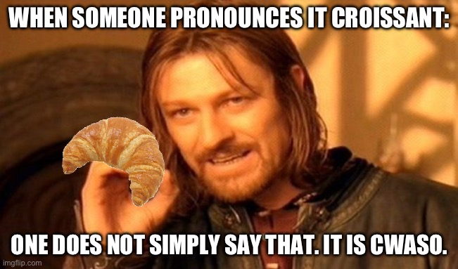 I had a lot of people saying I “ruined the meme” by not saying one does not simply in a similar post. Happy? | WHEN SOMEONE PRONOUNCES IT CROISSANT:; ONE DOES NOT SIMPLY SAY THAT. IT IS CWASO. | image tagged in memes,one does not simply | made w/ Imgflip meme maker