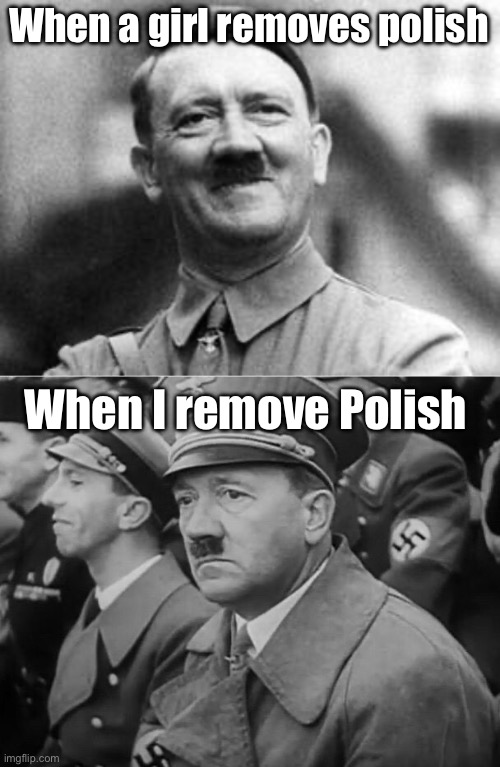 Removing the polish, or removing the Polish | When a girl removes polish; When I remove Polish | image tagged in hitler,sad hitler,polish,remove | made w/ Imgflip meme maker