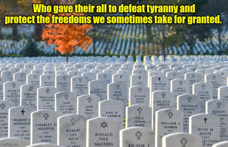 This weekend, honor and remember those... | Who gave their all to defeat tyranny and protect the freedoms we sometimes take for granted. | made w/ Imgflip meme maker