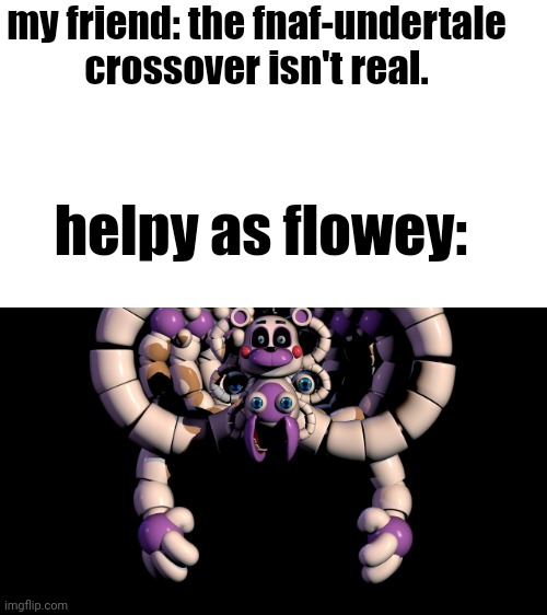 my friend: the fnaf-undertale crossover isn't real. helpy as flowey: | made w/ Imgflip meme maker