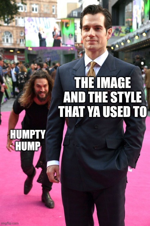 Do the humpty hump | THE IMAGE AND THE STYLE THAT YA USED TO; HUMPTY HUMP | image tagged in jason momoa henry cavill meme | made w/ Imgflip meme maker