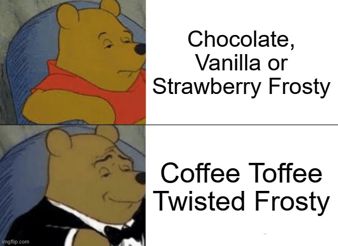 If anyone remembers, you've likely heard a few cassette tapes in your life | Chocolate, Vanilla or Strawberry Frosty; Coffee Toffee Twisted Frosty | image tagged in memes,tuxedo winnie the pooh | made w/ Imgflip meme maker