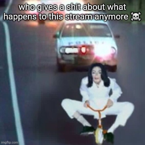 police chase | who gives a shit about what happens to this stream anymore ☠️ | image tagged in police chase | made w/ Imgflip meme maker