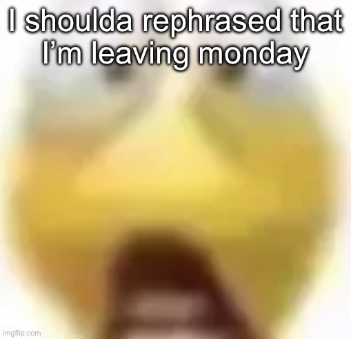 Shocked | I shoulda rephrased that
I’m leaving monday | image tagged in shocked | made w/ Imgflip meme maker