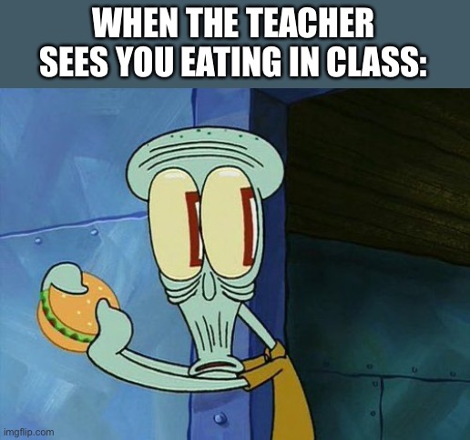 Oops… | WHEN THE TEACHER SEES YOU EATING IN CLASS: | image tagged in squidward | made w/ Imgflip meme maker