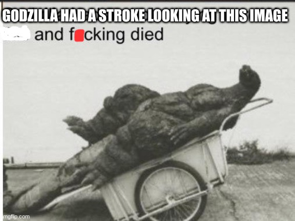 Godzilla | GODZILLA HAD A STROKE LOOKING AT THIS IMAGE | image tagged in godzilla | made w/ Imgflip meme maker