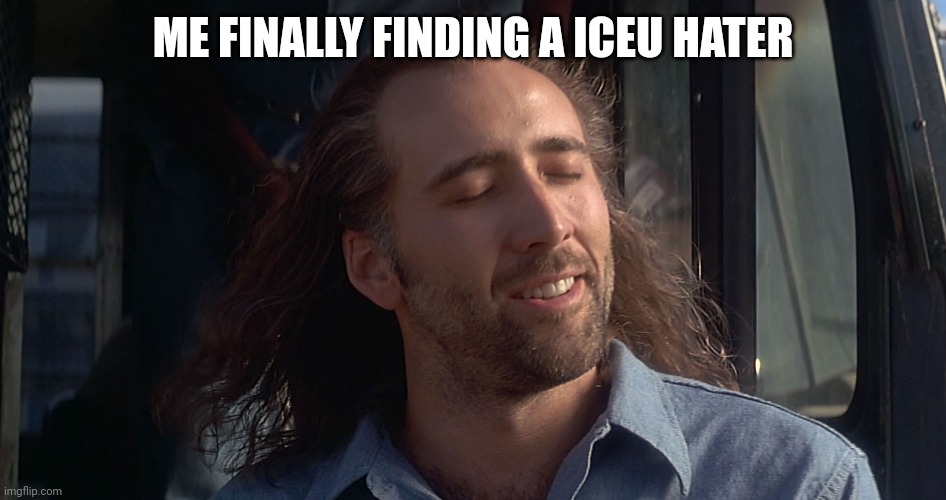 Nicolas Cage Con Air | ME FINALLY FINDING A ICEU HATER | image tagged in nicolas cage con air | made w/ Imgflip meme maker