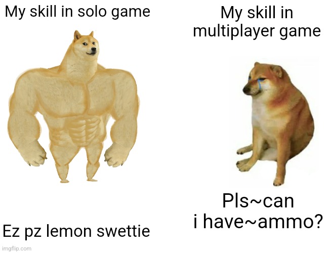 Solo vs squad | My skill in solo game; My skill in multiplayer game; Pls~can i have~ammo? Ez pz lemon swettie | image tagged in memes,buff doge vs cheems | made w/ Imgflip meme maker