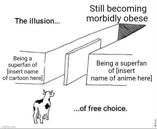 Illusion of free choice | Still becoming morbidly obese; Being a superfan of [insert name of cartoon here]; Being a superfan of [insert name of anime here] | image tagged in illusion of free choice | made w/ Imgflip meme maker