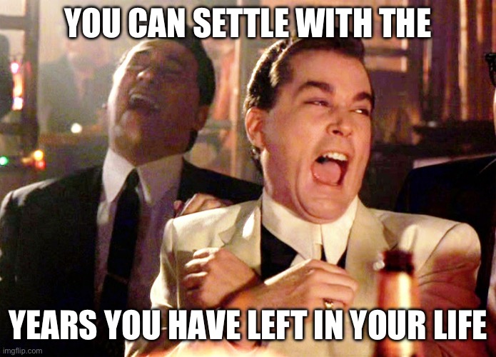 Good Fellas Hilarious | YOU CAN SETTLE WITH THE; YEARS YOU HAVE LEFT IN YOUR LIFE | image tagged in memes,good fellas hilarious | made w/ Imgflip meme maker