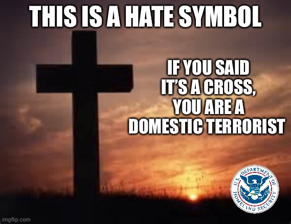 Cross | THIS IS A HATE SYMBOL; IF YOU SAID IT’S A CROSS, YOU ARE A DOMESTIC TERRORIST | image tagged in cross | made w/ Imgflip meme maker