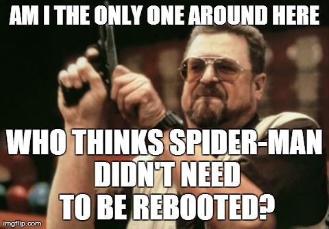 Now we have to change the story AGAIN.... | AM I THE ONLY ONE AROUND HERE WHO THINKS SPIDER-MAN DIDN'T NEED TO BE REBOOTED? | image tagged in memes,am i the only one around here | made w/ Imgflip meme maker