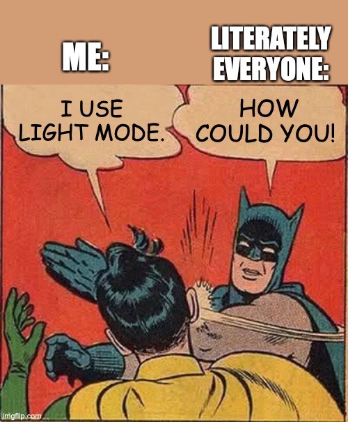 Batman Slapping Robin | ME:; LITERATELY EVERYONE:; HOW COULD YOU! I USE LIGHT MODE. | image tagged in memes,batman slapping robin,light mode,dark mode,so true memes | made w/ Imgflip meme maker