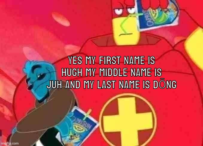 Ugvsugvsjhbsjhvdhgvshhv | YES MY FIRST NAME IS HUGH MY MIDDLE NAME IS JUH AND MY LAST NAME IS DŌNG | made w/ Imgflip meme maker